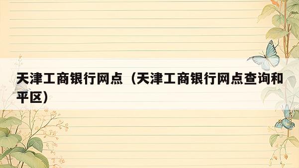 天津工商银行网点（天津工商银行网点查询和平区）  第1张