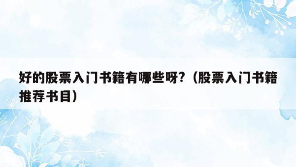 好的股票入门书籍有哪些呀?（股票入门书籍推荐书目）  第1张