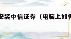 电脑怎样安装中信证券（电脑上如何下载中信证券至信）  第1张