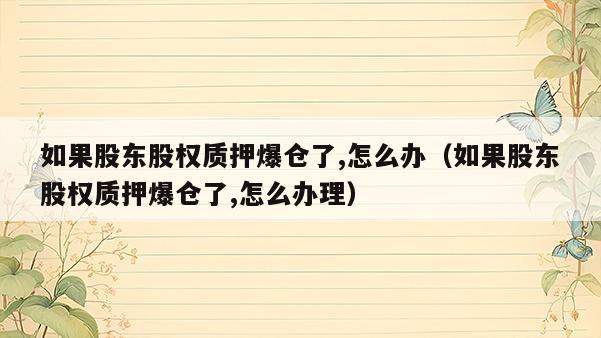 如果股东股权质押爆仓了,怎么办（如果股东股权质押爆仓了,怎么办理）  第1张