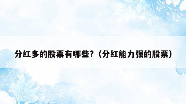 分红多的股票有哪些?（分红能力强的股票）  第1张