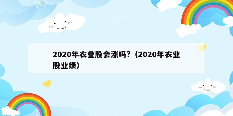 2020年农业股会涨吗?（2020年农业股业绩）