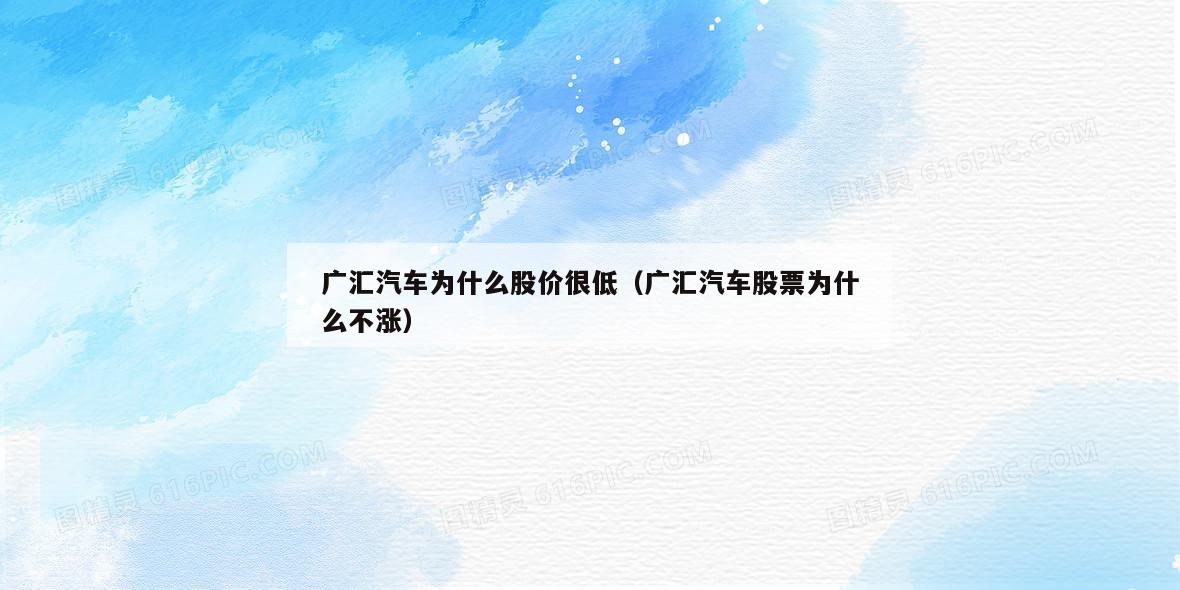 广汇汽车为什么股价很低（广汇汽车股票为什么不涨）