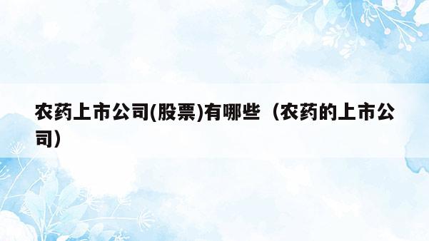 农药上市公司(股票)有哪些（农药的上市公司）  第1张