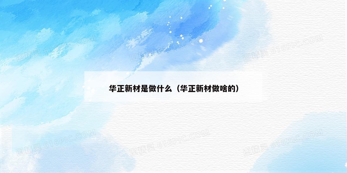 华正新材是做什么（华正新材做啥的）