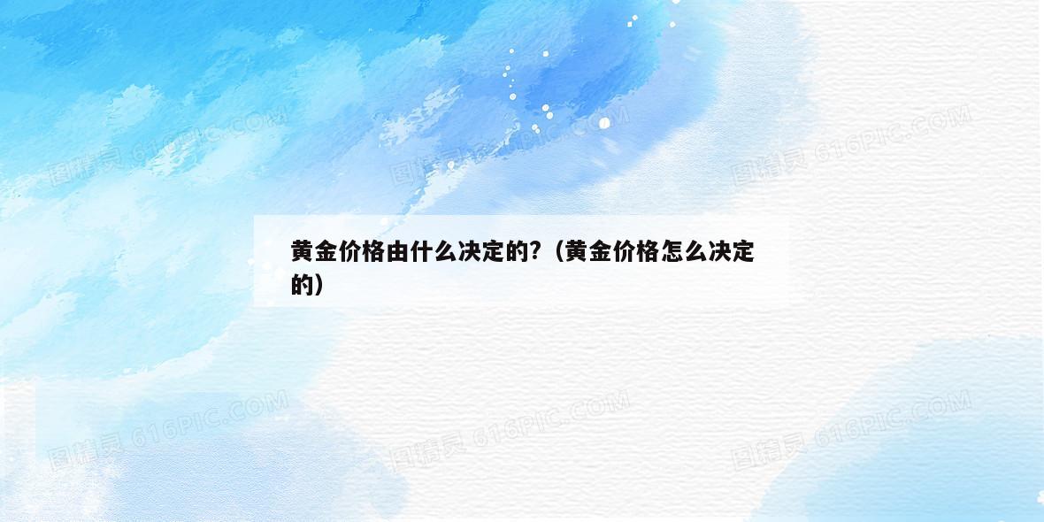 黄金价格由什么决定的?（黄金价格怎么决定的）