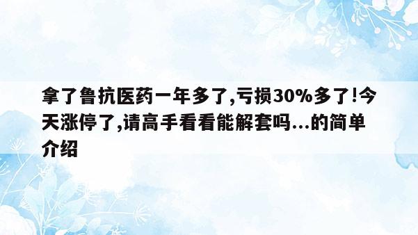 拿了鲁抗医药一年多了,亏损30%多了!今天涨停了,请高手看看能解套吗...的简单介绍  第1张