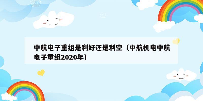 中航电子重组是利好还是利空（中航机电中航电子重组2020年）