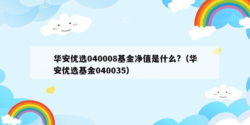 华安优选040008基金净值是什么?（华安优选基金040035）